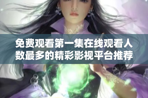 免费观看第一集在线观看人数最多的精彩影视平台推荐