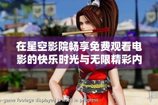 在星空影院畅享免费观看电影的快乐时光与无限精彩内幕