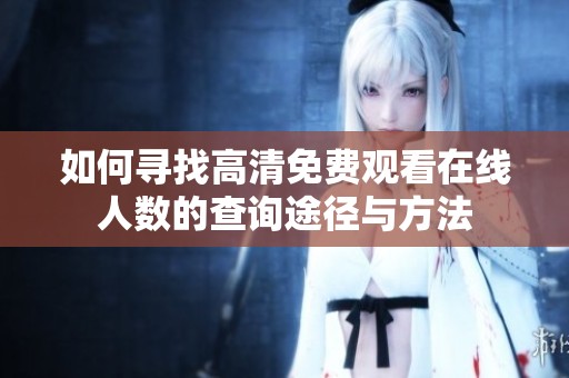 如何寻找高清免费观看在线人数的查询途径与方法
