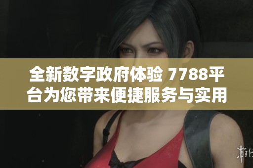 全新数字政府体验 7788平台为您带来便捷服务与实用信息