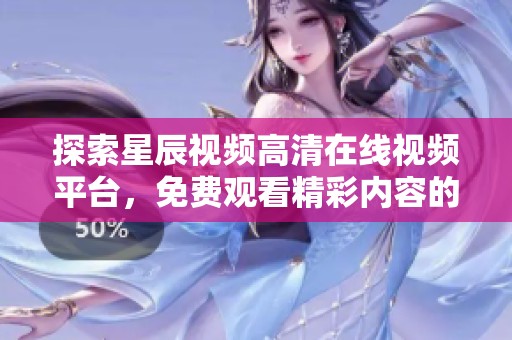 探索星辰视频高清在线视频平台，免费观看精彩内容的最佳选择