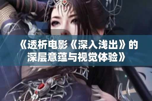 《透析电影《深入浅出》的深层意蕴与视觉体验》