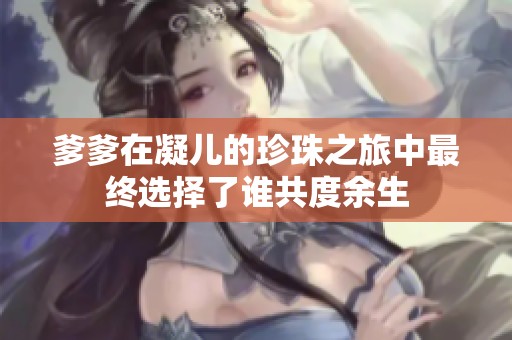 爹爹在凝儿的珍珠之旅中最终选择了谁共度余生