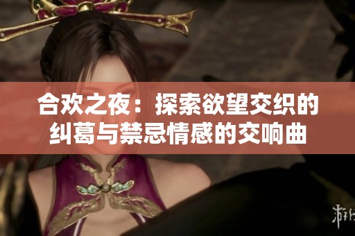 合欢之夜：探索欲望交织的纠葛与禁忌情感的交响曲