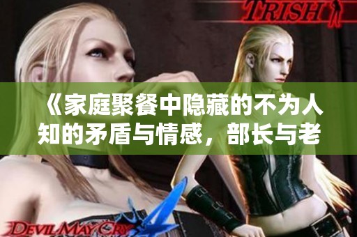 《家庭聚餐中隐藏的不为人知的矛盾与情感，部长与老公的故事》