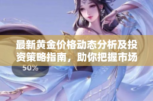 最新黄金价格动态分析及投资策略指南，助你把握市场机遇