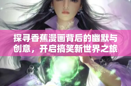 探寻香蕉漫画背后的幽默与创意，开启搞笑新世界之旅