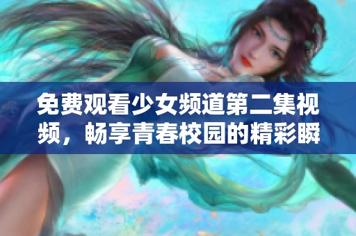 免费观看少女频道第二集视频，畅享青春校园的精彩瞬间