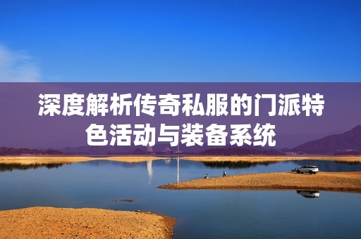 深度解析传奇私服的门派特色活动与装备系统