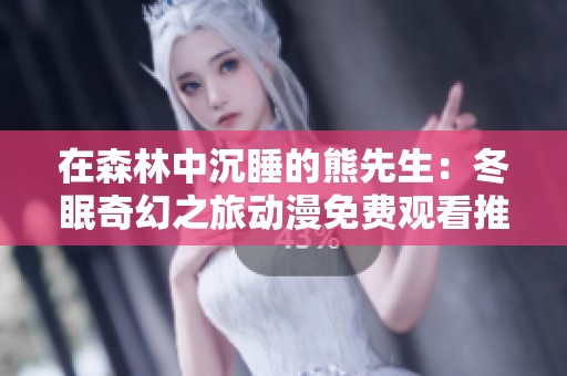 在森林中沉睡的熊先生：冬眠奇幻之旅动漫免费观看推荐