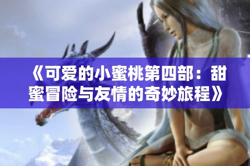 《可爱的小蜜桃第四部：甜蜜冒险与友情的奇妙旅程》