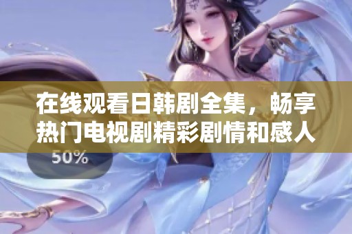 在线观看日韩剧全集，畅享热门电视剧精彩剧情和感人故事