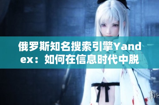 俄罗斯知名搜索引擎Yandex：如何在信息时代中脱颖而出