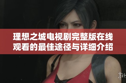 理想之城电视剧完整版在线观看的最佳途径与详细介绍