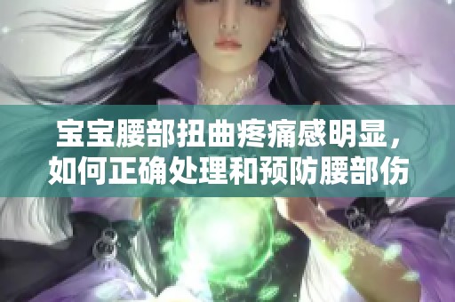 宝宝腰部扭曲疼痛感明显，如何正确处理和预防腰部伤害呢