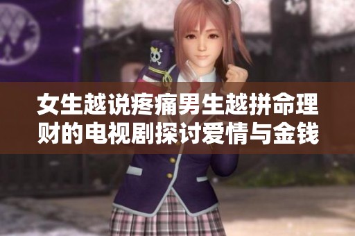 女生越说疼痛男生越拼命理财的电视剧探讨爱情与金钱的关系