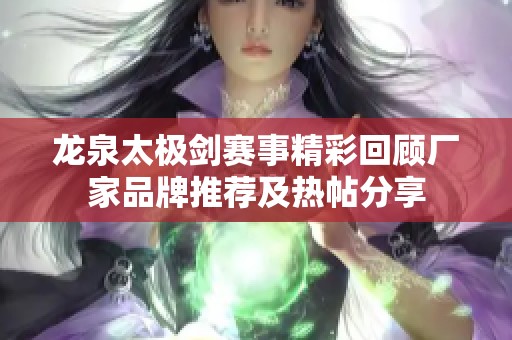 龙泉太极剑赛事精彩回顾厂家品牌推荐及热帖分享