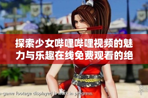 探索少女哔哩哔哩视频的魅力与乐趣在线免费观看的绝佳体验
