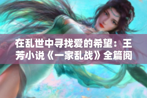在乱世中寻找爱的希望：王芳小说《一家乱战》全篇阅读分享