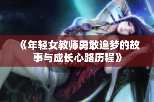 《年轻女教师勇敢追梦的故事与成长心路历程》