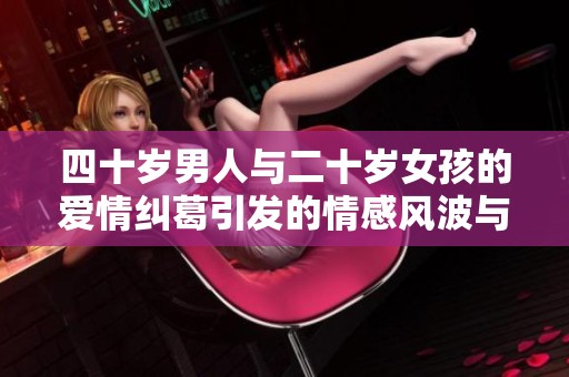 四十岁男人与二十岁女孩的爱情纠葛引发的情感风波与社会讨论