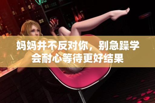 妈妈并不反对你，别急躁学会耐心等待更好结果