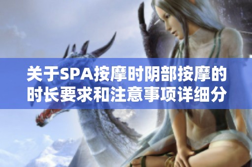 关于SPA按摩时阴部按摩的时长要求和注意事项详细分析