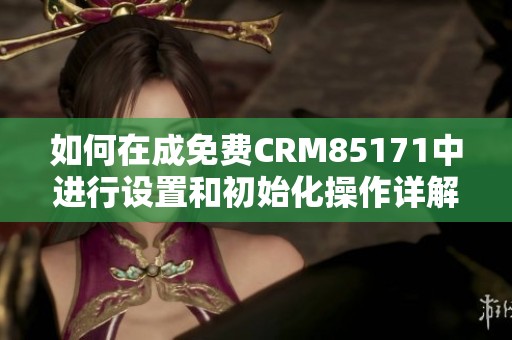 如何在成免费CRM85171中进行设置和初始化操作详解