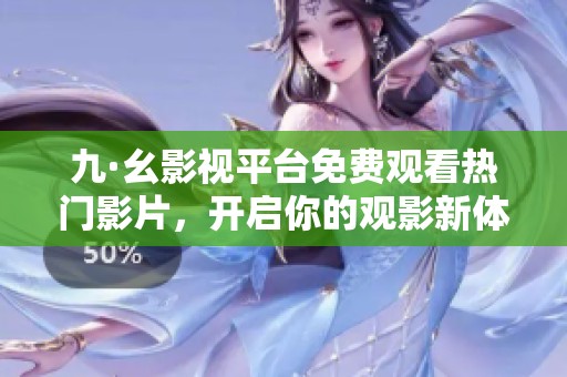 九·幺影视平台免费观看热门影片，开启你的观影新体验