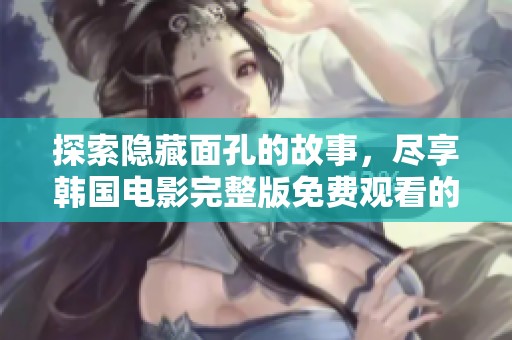 探索隐藏面孔的故事，尽享韩国电影完整版免费观看的奇妙旅程
