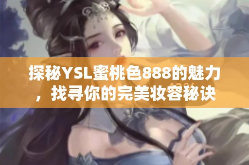探秘YSL蜜桃色888的魅力，找寻你的完美妆容秘诀