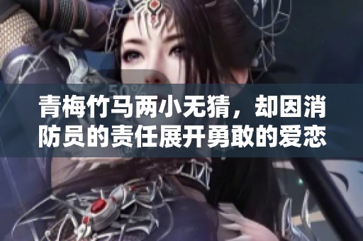 青梅竹马两小无猜，却因消防员的责任展开勇敢的爱恋与冒险