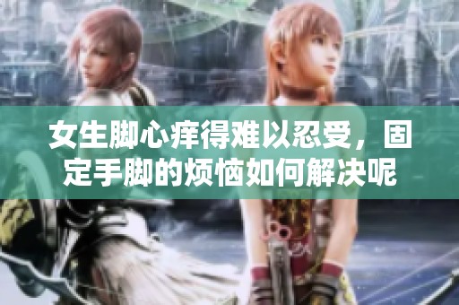 女生脚心痒得难以忍受，固定手脚的烦恼如何解决呢