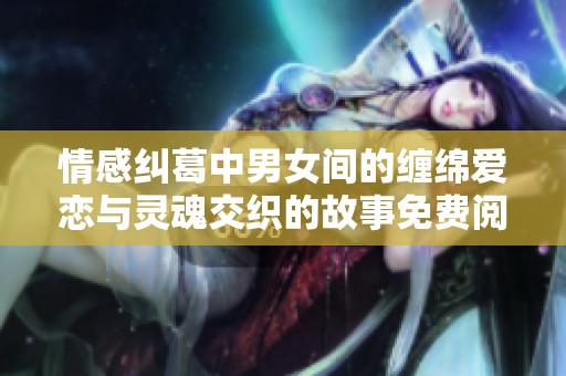 情感纠葛中男女间的缠绵爱恋与灵魂交织的故事免费阅读