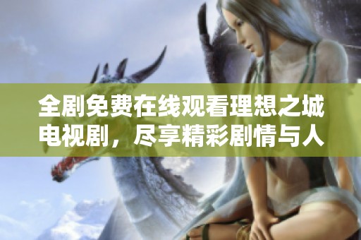 全剧免费在线观看理想之城电视剧，尽享精彩剧情与人物故事