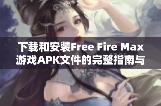 下载和安装Free Fire Max游戏APK文件的完整指南与步骤
