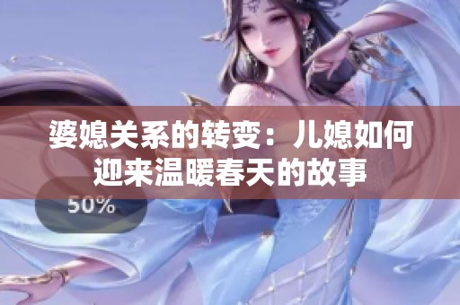 婆媳关系的转变：儿媳如何迎来温暖春天的故事