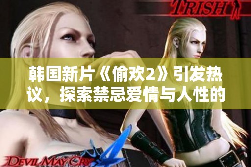 韩国新片《偷欢2》引发热议，探索禁忌爱情与人性的复杂关系
