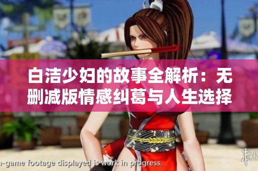 白洁少妇的故事全解析：无删减版情感纠葛与人生选择精彩呈现