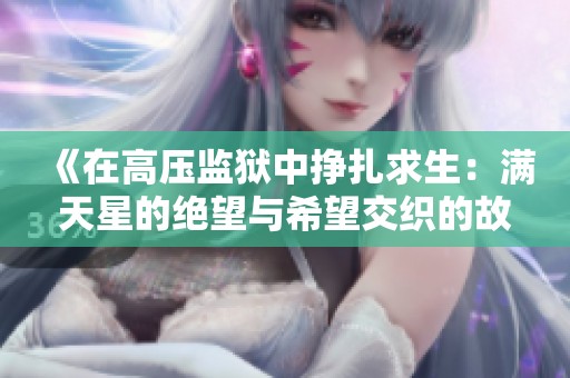 《在高压监狱中挣扎求生：满天星的绝望与希望交织的故事》