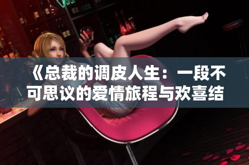 《总裁的调皮人生：一段不可思议的爱情旅程与欢喜结局》