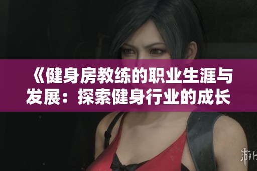 《健身房教练的职业生涯与发展：探索健身行业的成长路径与挑战》