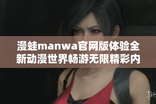 漫蛙manwa官网版体验全新动漫世界畅游无限精彩内容