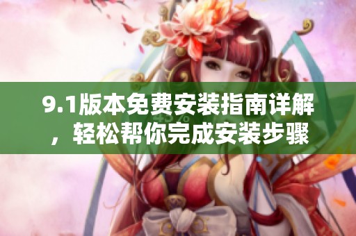 9.1版本免费安装指南详解，轻松帮你完成安装步骤