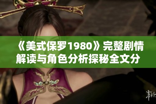 《美式保罗1980》完整剧情解读与角色分析探秘全文分享
