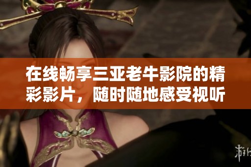 在线畅享三亚老牛影院的精彩影片，随时随地感受视听盛宴