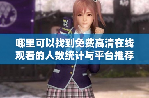 哪里可以找到免费高清在线观看的人数统计与平台推荐