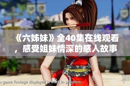 《六姊妹》全40集在线观看，感受姐妹情深的感人故事