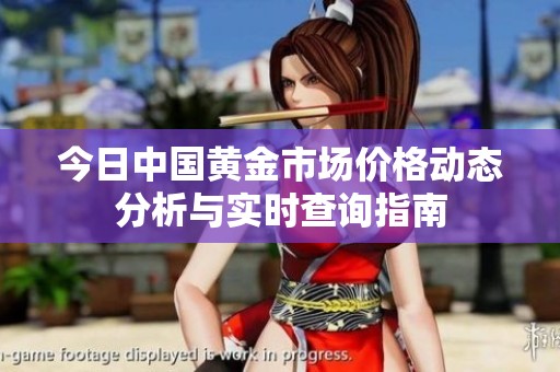 今日中国黄金市场价格动态分析与实时查询指南