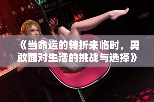 《当命运的转折来临时，勇敢面对生活的挑战与选择》